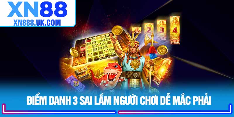 Điểm danh 3 sai lầm người chơi dễ mắc phải