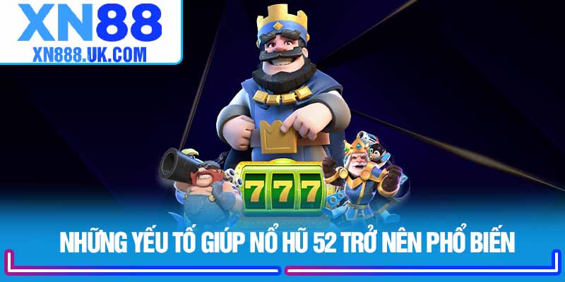 Những yếu tố giúp Nổ Hũ 52 trở nên phổ biến
