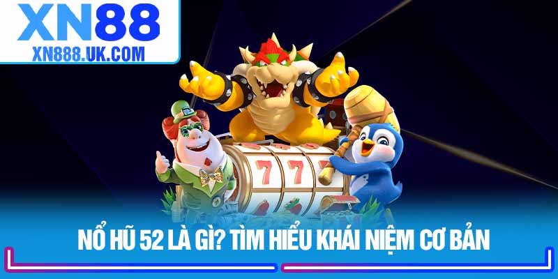 Nổ hũ 52 là gì? Tìm hiểu khái niệm cơ bản